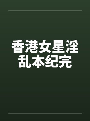 香港女星淫乱本纪完封面