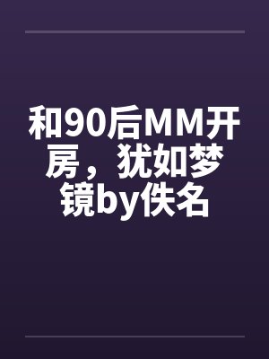 和90后MM开房，犹如梦镜by佚名封面