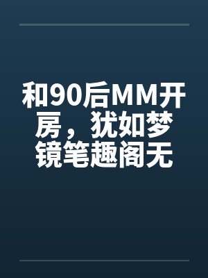 和90后MM开房，犹如梦镜笔趣阁无弹窗封面