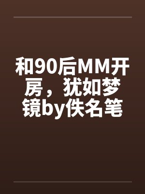 和90后MM开房，犹如梦镜by佚名笔趣阁无弹窗封面