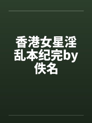 香港女星淫乱本纪完by佚名封面