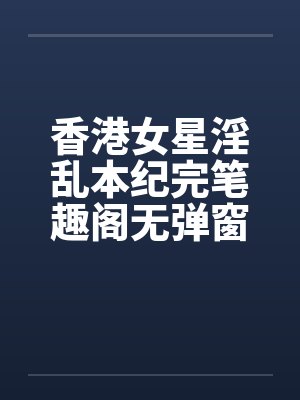 香港女星淫乱本纪完笔趣阁无弹窗封面