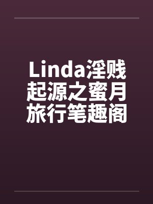 Linda淫贱起源之蜜月旅行笔趣阁无弹窗封面