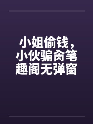 小姐偷钱，小伙骗肏笔趣阁无弹窗封面