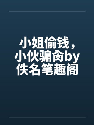 小姐偷钱，小伙骗肏by佚名笔趣阁无弹窗封面