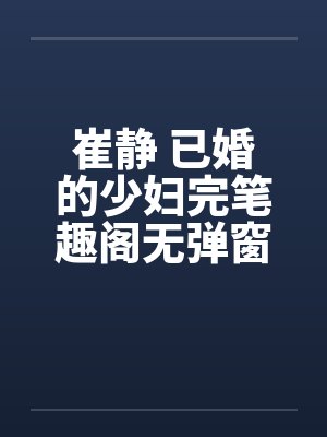 崔静 已婚的少妇完笔趣阁无弹窗封面