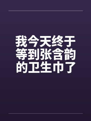 我今天终于等到张含韵的卫生巾了by佚名封面