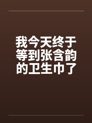 我今天终于等到张含韵的卫生巾了by佚名笔趣阁无弹窗封面