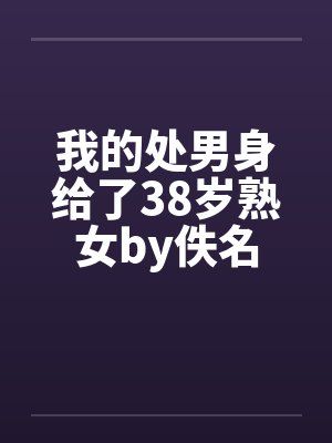 我的处男身给了38岁熟女by佚名封面