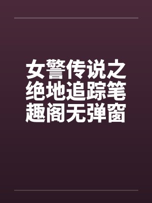 女警传说之绝地追踪笔趣阁无弹窗封面