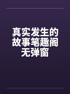 真实发生的故事笔趣阁无弹窗封面