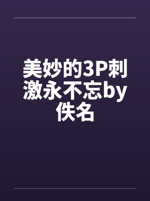 美妙的3P刺激永不忘by佚名封面