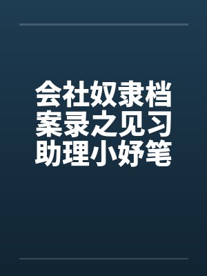 会社奴隶档案录之见习助理小妤笔趣阁无弹窗封面