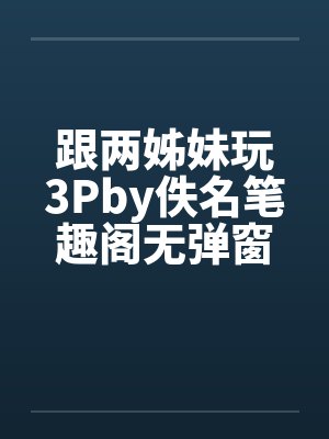 跟两姊妹玩3Pby佚名笔趣阁无弹窗封面
