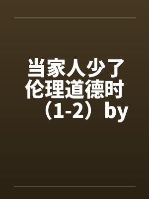 当家人少了伦理道德时（1-2）by佚名封面