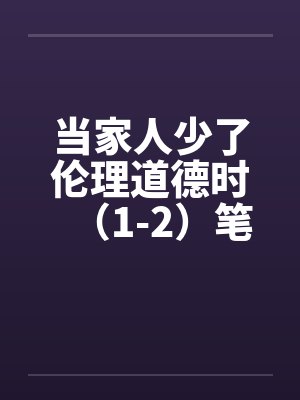 当家人少了伦理道德时（1-2）笔趣阁无弹窗封面