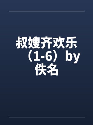 叔嫂齐欢乐（1-6）by佚名封面