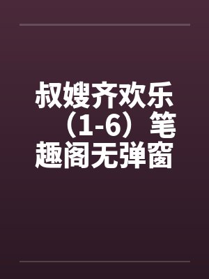叔嫂齐欢乐（1-6）笔趣阁无弹窗封面