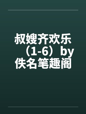 叔嫂齐欢乐（1-6）by佚名笔趣阁无弹窗封面