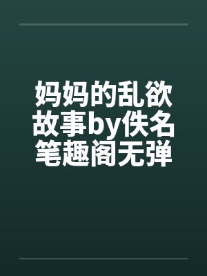妈妈的乱欲故事by佚名笔趣阁无弹窗封面