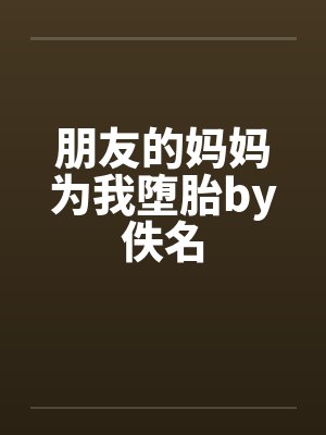 朋友的妈妈为我堕胎by佚名封面