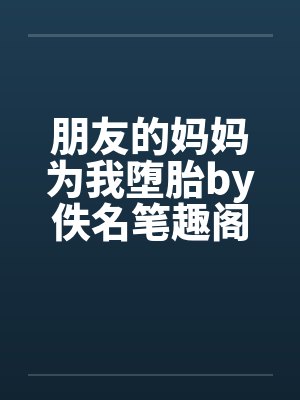 朋友的妈妈为我堕胎by佚名笔趣阁无弹窗封面