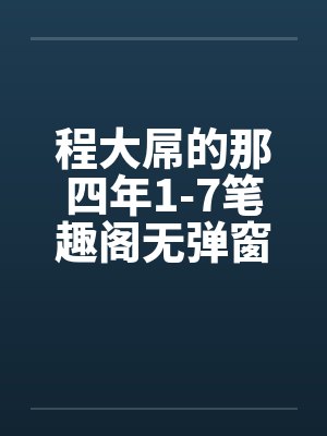 程大屌的那四年1-7笔趣阁无弹窗封面