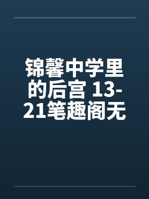 锦馨中学里的后宫 13-21笔趣阁无弹窗封面