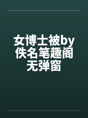 女博士被by佚名笔趣阁无弹窗封面