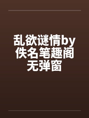 乱欲谜情by佚名笔趣阁无弹窗封面