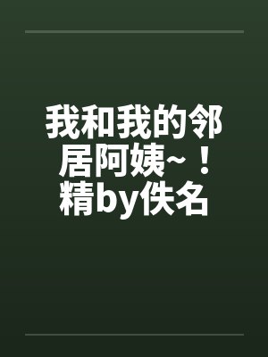 我和我的邻居阿姨~！精by佚名封面