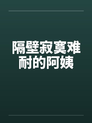 隔壁寂寞难耐的阿姨by佚名笔趣阁无弹窗