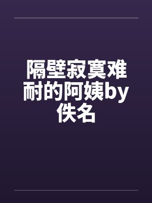 隔壁寂寞难耐的阿姨by佚名封面