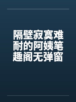隔壁寂寞难耐的阿姨笔趣阁无弹窗封面