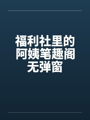 福利社里的阿姨笔趣阁无弹窗封面