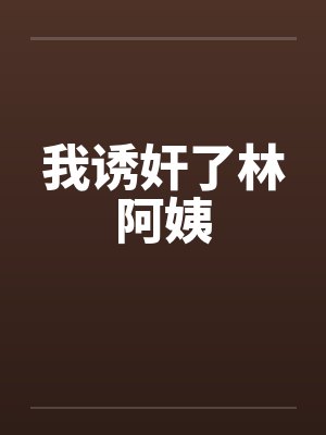 我诱奸了林阿姨封面