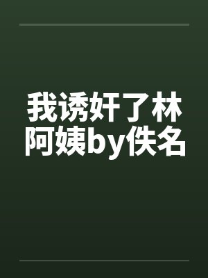 我诱奸了林阿姨by佚名封面