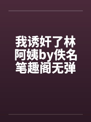 我诱奸了林阿姨by佚名笔趣阁无弹窗封面