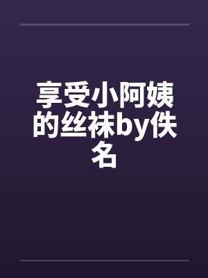 享受小阿姨的丝袜by佚名封面