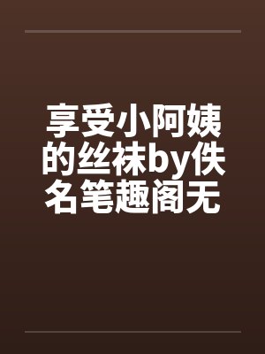 享受小阿姨的丝袜by佚名笔趣阁无弹窗封面