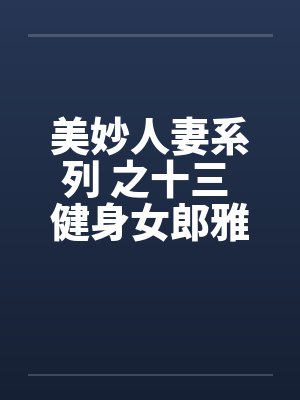美妙人妻系列 之十三 健身女郎雅卿笔趣阁无弹窗封面