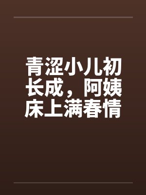 青涩小儿初长成，阿姨床上满春情封面