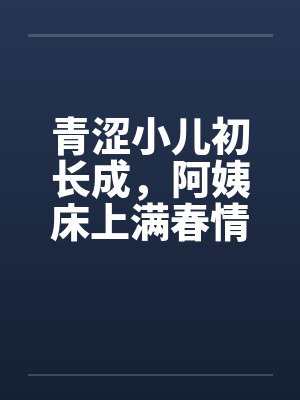 青涩小儿初长成，阿姨床上满春情by佚名封面