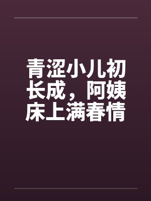 青涩小儿初长成，阿姨床上满春情笔趣阁无弹窗封面
