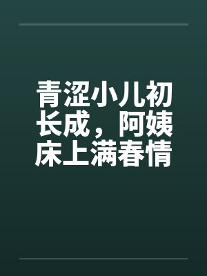青涩小儿初长成，阿姨床上满春情by佚名笔趣阁无弹窗封面