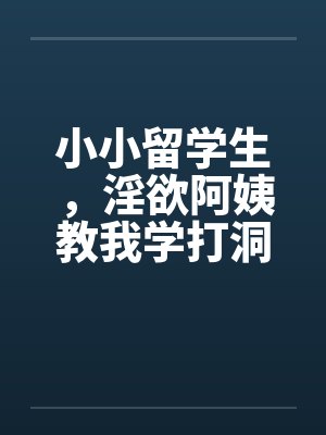 小小留学生，淫欲阿姨教我学打洞笔趣阁无弹窗封面