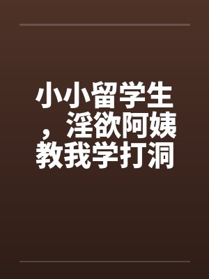 小小留学生，淫欲阿姨教我学打洞by佚名笔趣阁无弹窗封面