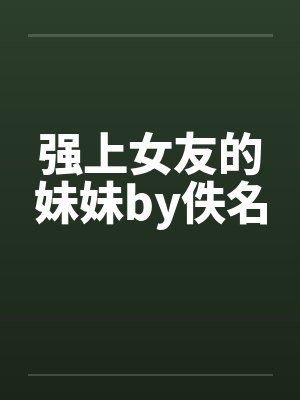 强上女友的妹妹by佚名封面