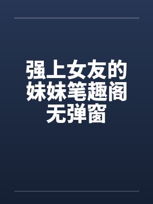 强上女友的妹妹笔趣阁无弹窗封面