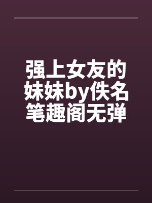 强上女友的妹妹by佚名笔趣阁无弹窗封面